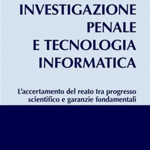 Ultime Pezzi Investigazione penale e tecnologia informatica. L‘accertamento del reato tra progresso scientifico e garanzie fondamentali