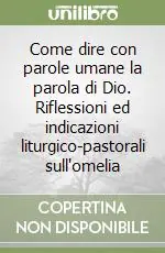 Come dire con parole umane la parola di Dio. Riflessioni ed indicazioni liturgico-pastorali sull‘omelia Offerta Limitata