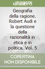 Professionale Geografia della ragione. Robert Audi e la questione della razionalità in etica e in politica. Vol. 5