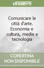 Economico Comunicare le città d‘arte. Economia e cultura, media e tecnologia
