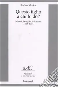 Solo Oggi Questo figlio a chi lo do? Minori, famiglie, istituzioni (1865-1914)