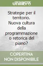 Strategie per il territorio. Nuova cultura della programmazione o retorica del piano? Ordina Subito