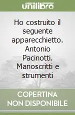 Ho costruito il seguente apparecchietto. Antonio Pacinotti. Manoscritti e strumenti Must-Have