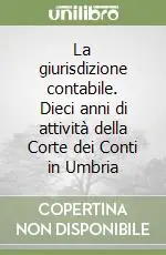 Offerta Lampo La giurisdizione contabile. Dieci anni di attività della Corte dei Conti in Umbria