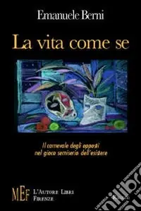Occasione La vita come se. Il carnevale degli opposti nel gioco semiserio dell‘esistere