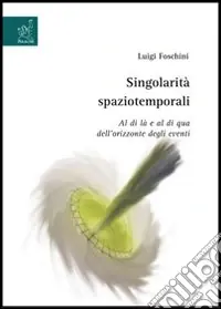 Singolarità spaziotemporali. Al di là e al di qua dell‘orizzonte degli eventi Compra Adesso