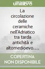 La circolazione delle ceramiche nell‘Adriatico tra tarda antichità e altomedioevo. Terzo incontro di studio Cer. Am. Is Ultime Pezzi