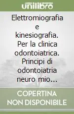 Elettromiografia e kinesiografia. Per la clinica odontoiatrica. Principi di odontoiatria neuro mio fasciale Prezzo Conveniente