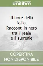 Il fiore della follia. Racconti in nero tra il reale e il surreale Quantità Limitata