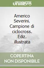 Offerta Speciale Americo Severini. Campione di ciclocross. Ediz. illustrata