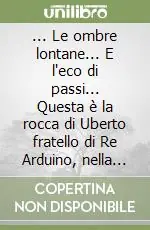 Esclusivo ... Le ombre lontane... E l‘eco di passi... Questa è la rocca di Uberto fratello di Re Arduino, nella valle Sesia
