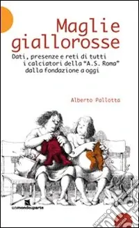 Maglie giallorosse. Dati, presenze e reti di tutti i calciatori della A.S. Roma dalla fondazione a oggi Ultima Occasione