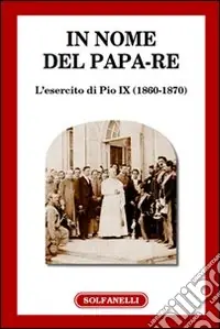 In nome del papa-re. L‘esercito di Pio IX (1860-1870) Subito Disponibile