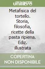 Metafisica del tortello. Storia, filosofia, ricette della pasta ripiena. Ediz. illustrata Prezzo Ridotto