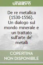 Compra Online De re metallica (1530-1556). Un dialogo sul mondo minerale e un trattato sull‘arte de‘ metalli
