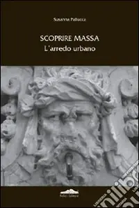 Scoprire Massa. L‘arredo urbano. Ediz. illustrata Non Perdere