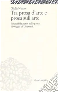 Tra prosa d‘arte e prosa sull‘arte. Itinerari figurativi nelle prose di viaggio di Ungaretti Saldi