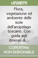 Flora, vegetazione ed ambiente delle isole dell‘arcipelago toscano. Con guida agli itinerari di interesse botanico. Oltre 500 piante con illustrazioni di rare specie Sconto