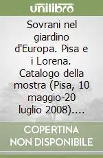 Prezzo Conveniente Sovrani nel giardino d‘Europa. Pisa e i Lorena. Catalogo della mostra (Pisa, 10 maggio-20 luglio 2008). Ediz. illustrata