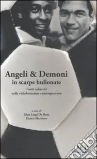 Angeli & demoni in scarpe bullonate. I miti calcistici nella rielaborazione contemporanea Soddisfatti O Rimborsati
