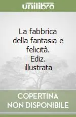 Popolare La fabbrica della fantasia e felicità. Ediz. illustrata