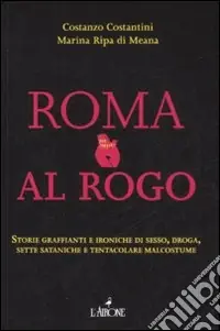Roma al rogo. Storie graffianti e ironiche di sesso, droga, sette sataniche e tentacolare malcostune Occasione Imperdibile