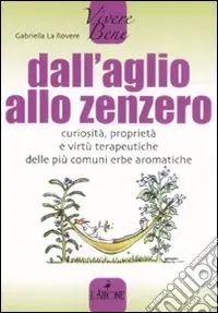 Dall‘aglio allo zenzero. Curiosità, proprietà e virtù terapeutiche delle più comuni erbe aromatiche Più Venduto