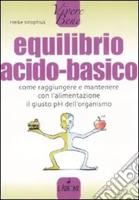 Equilibrio acido-basico. Come raggiungere e mantenere con l‘alimentazione il giusto pH dell‘organismo Offerta Lampo