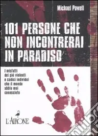 Solo Oggi Centouno persone che non incontrerai in paradiso. I misfatti dei più violenti e sadici individui che il mondo abbia mai conosciuto