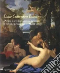 Dalle collezioni romane. Dipinti e arredi in dimore nobiliari e raccolte private (XVI-XVIII secolo). Catalogo della mostra (Roma, 28 gennaio-24 febbraio 2008). Ediz. illustrata Ultima Occasione