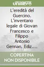 L‘eredità del Guercino. L‘inventario legale di Giovan Francesco e Filippo Antonio Gennari. Ediz. illustrata Professionale