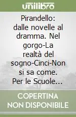 Prezzo Scontato Pirandello dalle novelle al dramma. Nel gorgo-La realtà del sogno-Cinci-Non si sa come. Per le Scuole superiori