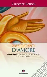 Mendicanti d‘amore. 13 proposte di adorazione eucaristica per l‘anno liturgico Nuova Collezione