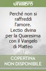 Subito Disponibile Perché non si raffreddi l‘amore. Lectio divina per la Quaresima con il Vangelo di Matteo