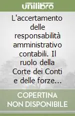 L‘accertamento delle responsabilità amministrativo contabili. Il ruolo della Corte dei Conti e delle forze di polizia Prezzo Conveniente