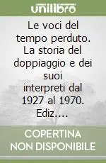 Le voci del tempo perduto. La storia del doppiaggio e dei suoi interpreti dal 1927 al 1970. Ediz. illustrata Miglior Prezzo