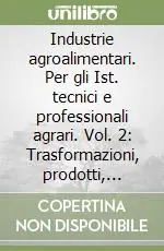 Industrie agroalimentari. Per gli Ist. tecnici e professionali agrari. Vol. 2 Trasformazioni, prodotti, qualità Occasione Imperdibile