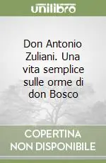 Saldi Don Antonio Zuliani. Una vita semplice sulle orme di don Bosco