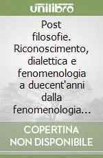 Reso Gratuito Post filosofie. Riconoscimento, dialettica e fenomenologia a duecent‘anni dalla fenomenologia dello spirito di Hegel
