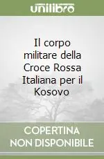 Il corpo militare della Croce Rossa Italiana per il Kosovo Solo Oggi
