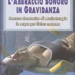 Offerta Del Giorno L‘abbraccio sonoro in gravidanza. Percorso innovativo di musicoterapia in acqua per future mamme