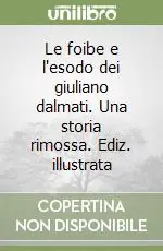 Sconto Le foibe e l‘esodo dei giuliano dalmati. Una storia rimossa. Ediz. illustrata