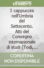 Economico I cappuccini nell‘Umbria del Settecento. Atti del Convegno internazionale di studi (Todi, 19-21 ottobre 2006)