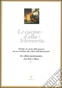 Le cucine della memoria. Il Friuli e le cucine della memoria per un contributo alla cultura dell‘alimentazione. La cultura gastronomica (tra fast e slow) Subito Disponibile