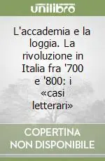 L‘accademia e la loggia. La rivoluzione in Italia fra ‘700 e ‘800 i «casi letterari» Super Prezzo