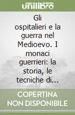 Gli ospitalieri e la guerra nel Medioevo. I monaci guerrieri la storia, le tecniche di combattimento,la leggenda (XII-XV sec.). Ediz. illustrata Occasione