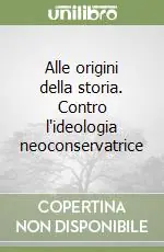 Alle origini della storia. Contro l‘ideologia neoconservatrice Ultimissimo Modello