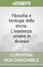 Filosofia e teologia della storia. L‘esistenza umana in divenire Consegna Rapida