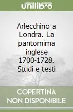 Arlecchino a Londra. La pantomima inglese 1700-1728. Studi e testi Saldi