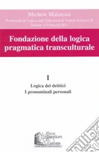 Prezzo Basso Fondazione della logica pragmatica transculturale. Vol. 1 Logica dei deittici. I pronomi personali